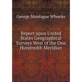 

Книга Report upon United States Geographical Surveys West of the One Hundredth Meridian. George Montague Wheeler