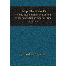 

Книга The poetical worksVolume 11. Balaustion's adventure prince hohenstiel - schwangau fifine at the fair. Robert Browning