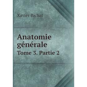 

Книга Anatomie générale. Tome 3. Partie 2. Xavier Bichat