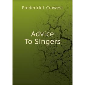 

Книга Advice To Singers. Frederick J. Crowest