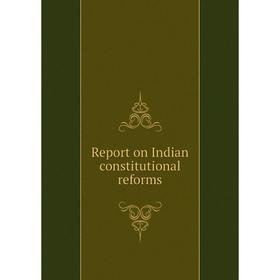 

Книга Report on Indian constitutional reforms. Great Britain. India Office