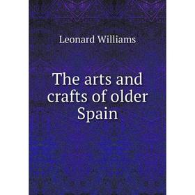 

Книга The arts and crafts of older Spain. Leonard Williams