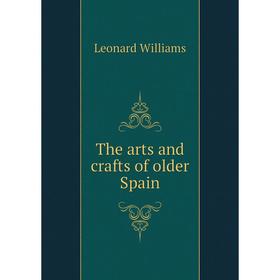 

Книга The arts and crafts of older Spain. Leonard Williams