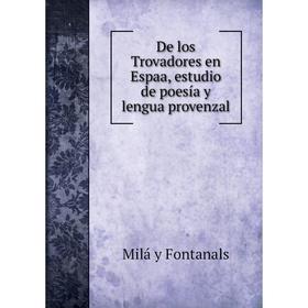 

Книга De los Trovadores en Espaa, estudio de poesía y lengua provenzal. Milá y Fontanals