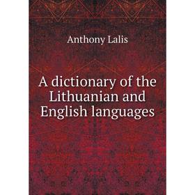 

Книга A dictionary of the Lithuanian and English languages. Anthony Lalis