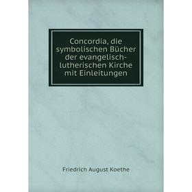 

Книга Concordia, die symbolischen Bücher der evangelisch-lutherischen Kirche mit Einleitungen. Friedrich August Koethe