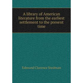 

Книга A library of American literature from the earliest settlement to the present time. Edmund Clarence Stedman