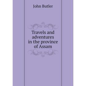 

Книга Travels and adventures in the province of Assam. John Butler
