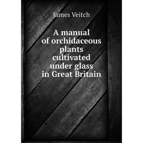 

Книга A manual of orchidaceous plants cultivated under glass in Great Britain. James Veitch