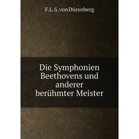 

Книга Die Symphonien Beethovens und anderer berühmter Meister. F.L. S. von Dürenberg