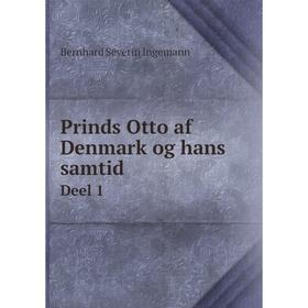 

Книга Prinds Otto af Denmark og hans samtidDeel 1. Bernhard Severin Ingemann