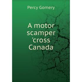 

Книга A motor scamper 'cross Canada. Percy Gomery