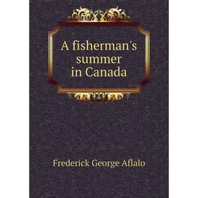 

Книга A fisherman's summer in Canada. Frederick George Aflalo