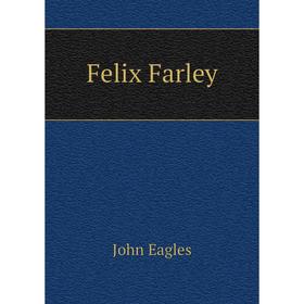 

Книга Felix Farley. John Eagles