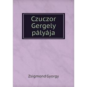 

Книга Czuczor Gergely pályája. Zsigmond Gyorgy