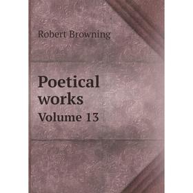 

Книга Poetical worksVolume 13. Robert Browning
