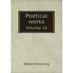 

Книга Poetical worksVolume 16. Robert Browning