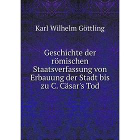 

Книга Geschichte der römischen Staatsverfassung von Erbauung der Stadt bis zu C. Cäsar's Tod. Karl Wilhelm Göttling