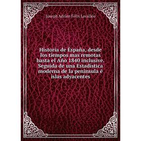 

Книга Historia de Éspaña, desde los tiempos mas remotas hasta el Año 1840 inclusive. Joseph Adrien Félix Lavallée