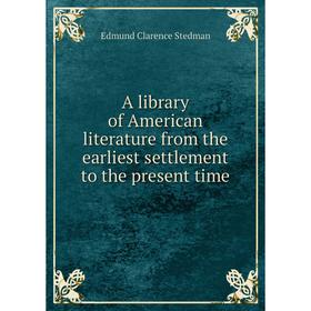 

Книга A library of American literature from the earliest settlement to the present time. Edmund Clarence Stedman