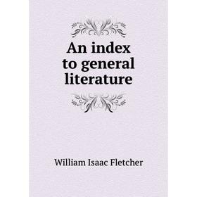 

Книга An index to general literature. William Isaac Fletcher