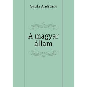 

Книга A magyar állam. Gyula Andrássy