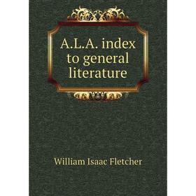 

Книга A. L. A. index to general literature. William Isaac Fletcher