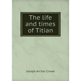 

Книга The life and times of Titian. J. A. Crowe