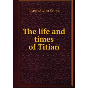 

Книга The life and times of Titian. J. A. Crowe