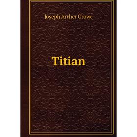 

Книга Titian. J. A. Crowe