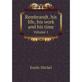 

Книга Rembrandt, his life, his work and his timeVolume 1. Emile Michel