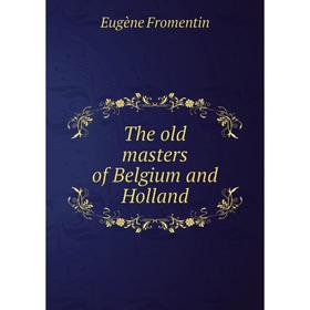 

Книга The old masters of Belgium and Holland. Eugène Fromentin