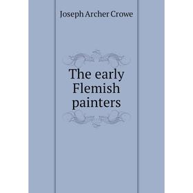 

Книга The early Flemish painters. J. A. Crowe