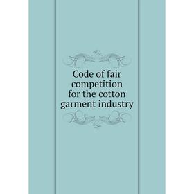 

Книга Code of fair competition for the cotton garment industry