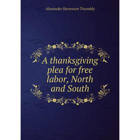 

Книга A thanksgiving plea for free labor, North and South. Alexander Stevenson Twombly