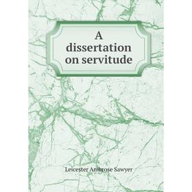

Книга A dissertation on servitude. Leicester Ambrose Sawyer