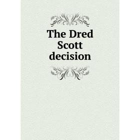 

Книга The Dred Scott decision. Roger B. Taney, J.H. Van Evrie