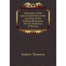 

Книга Substance of the speech delivered at the meeting of the Edinburgh Society for the Abolition of Slavery. Andrew Thomson