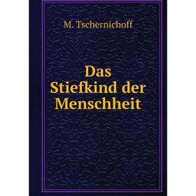 

Книга Das Stiefkind der Menschheit. M. Tschernichoff