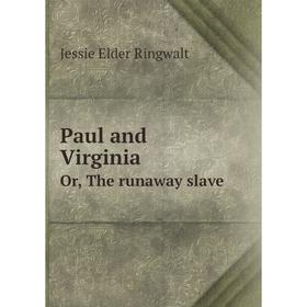 

Книга Paul and VirginiaOr, The runaway slave. Jessie Elder Ringwalt