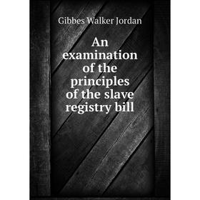 

Книга An examination of the principles of the slave registry bill. Gibbes Walker Jordan