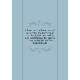 

Книга Address of the Incorporated Society for the Conversion and Religious Instruction and Education of the Negro Slaves in the British West India Isl