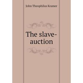 

Книга The slave - auction. John Theophilus Kramer