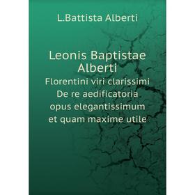 

Книга Leonis Baptistae AlbertiFlorentini viri clarissimi De re aedificatoria opus elegantissimum et quam maxime utile