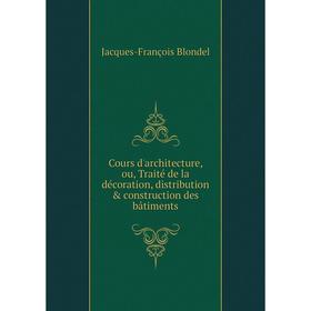 

Книга Cours d'architecture, ou, Traité de la décoration, distribution construction des bâtiments. Jacques-François Blondel