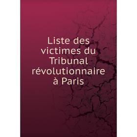 

Книга Liste des victimes du Tribunal révolutionnaire à Paris
