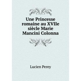 

Книга Une Princesse romaine au XVIIe siècle Marie Mancini Colonna. Lucien Perey