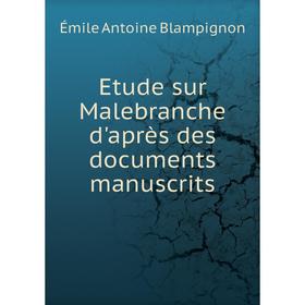 

Книга Etude sur Malebranche d'après des documents manuscrits. Émile Antoine Blampignon