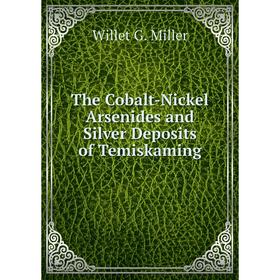 

Книга The Cobalt - Nickel Arsenides and Silver Deposits of Temiskaming. Willet G. Miller