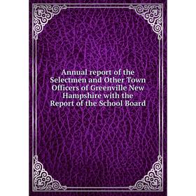 

Книга Annual report of the Selectmen and Other Town Officers of Greenville New Hampshire with the Report of the School Board
